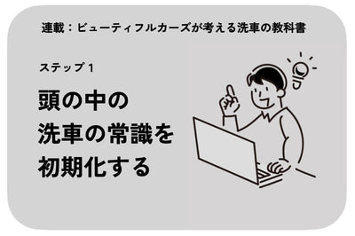 【連載】ビューティフルカーズが考える洗車の教科書 ステップ１「頭の中の洗車の常識を初期化する。」